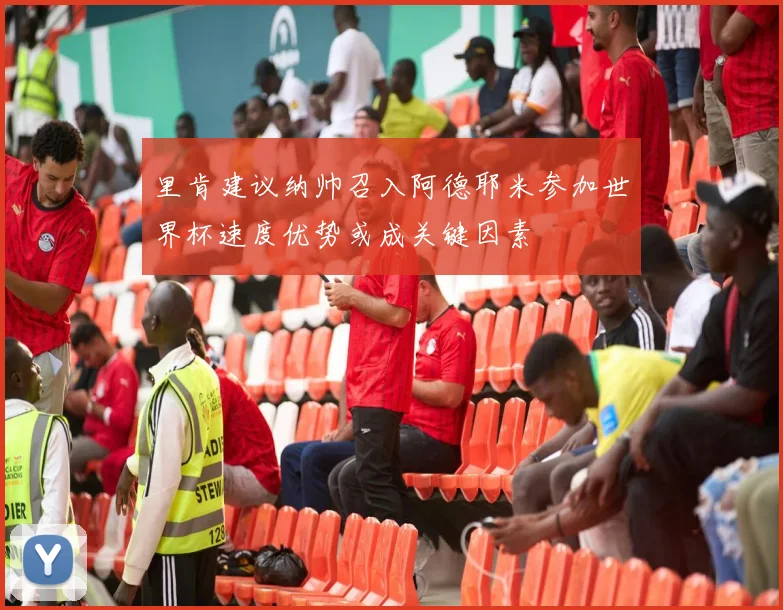 里肯建议纳帅召入阿德耶米参加世界杯速度优势或成关键因素