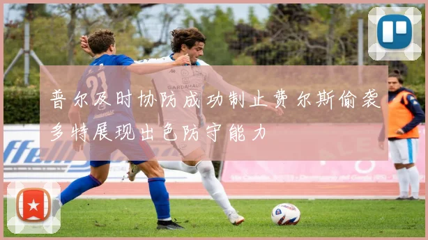 普尔及时协防成功制止费尔斯偷袭多特展现出色防守能力