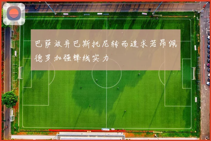 巴萨放弃巴斯托尼转而追求若昂佩德罗加强锋线实力