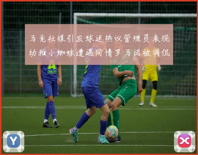 马竞社媒引发球迷热议管理员表现幼稚小蜘蛛遭遇同情罗马诺被调侃