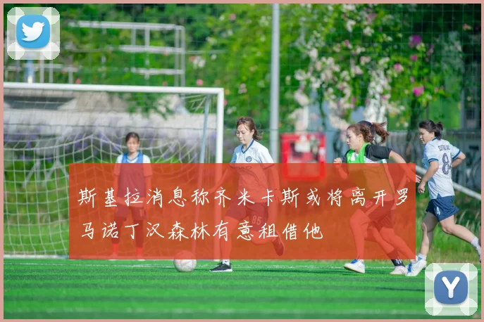 斯基拉消息称齐米卡斯或将离开罗马诺丁汉森林有意租借他