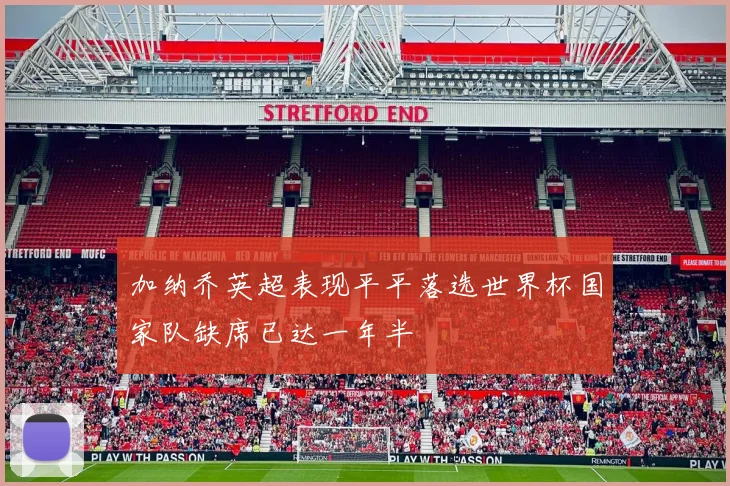 加纳乔英超表现平平落选世界杯国家队缺席已达一年半