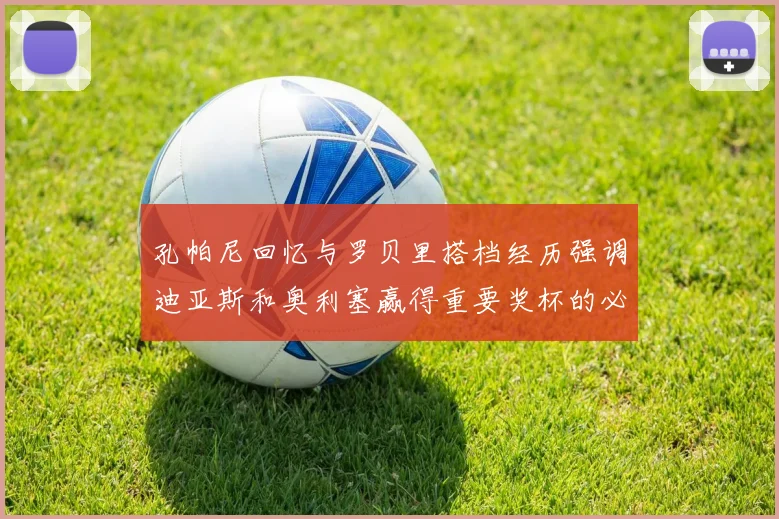 孔帕尼回忆与罗贝里搭档经历强调迪亚斯和奥利塞赢得重要奖杯的必要性
