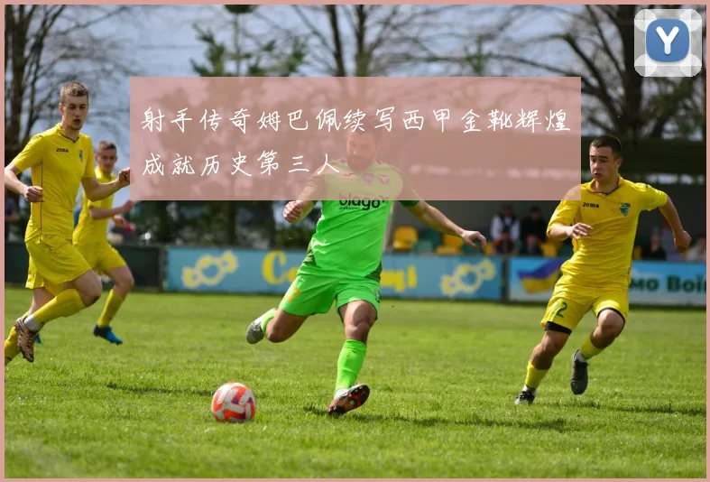 射手传奇姆巴佩续写西甲金靴辉煌成就历史第三人
