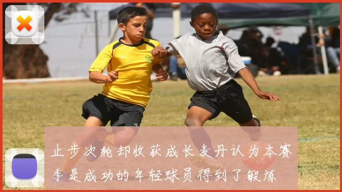 止步次轮却收获成长麦丹认为本赛季是成功的年轻球员得到了锻炼