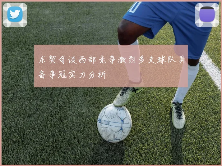 东契奇谈西部竞争激烈多支球队具备争冠实力分析