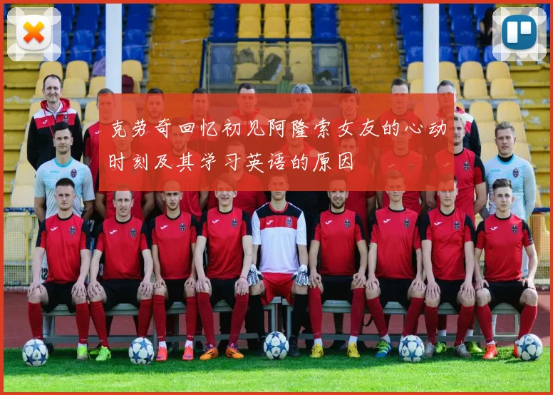 克劳奇回忆初见阿隆索女友的心动时刻及其学习英语的原因