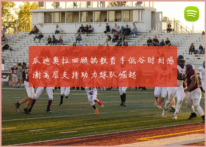 瓜迪奥拉回顾执教首季低谷时刻感谢高层支持助力球队崛起