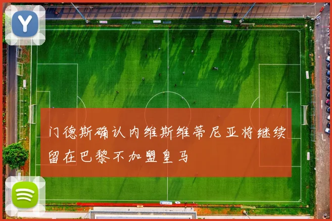 门德斯确认内维斯维蒂尼亚将继续留在巴黎不加盟皇马